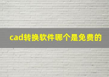 cad转换软件哪个是免费的