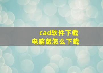 cad软件下载电脑版怎么下载