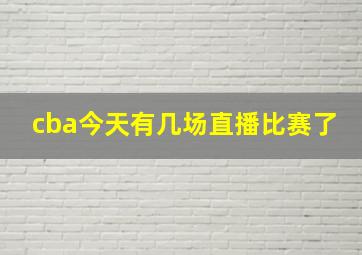 cba今天有几场直播比赛了