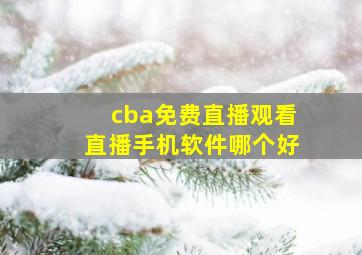 cba免费直播观看直播手机软件哪个好