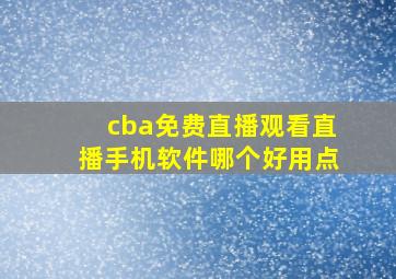 cba免费直播观看直播手机软件哪个好用点