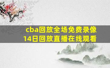 cba回放全场免费录像14日回放直播在线观看