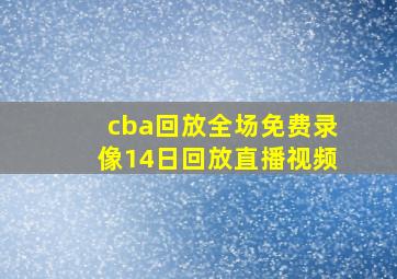 cba回放全场免费录像14日回放直播视频