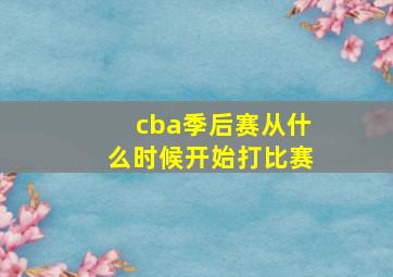 cba季后赛从什么时候开始打比赛