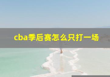 cba季后赛怎么只打一场