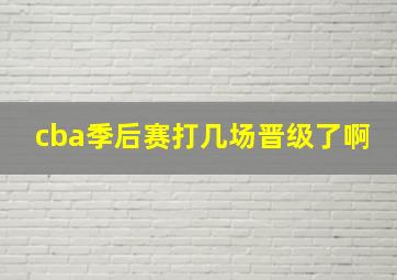 cba季后赛打几场晋级了啊