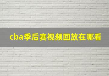 cba季后赛视频回放在哪看