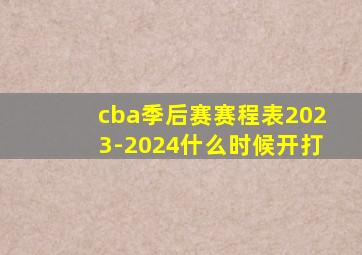 cba季后赛赛程表2023-2024什么时候开打