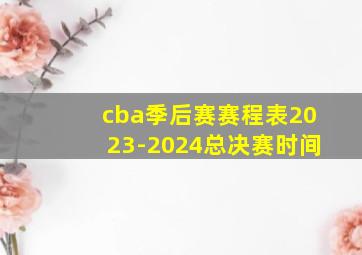 cba季后赛赛程表2023-2024总决赛时间