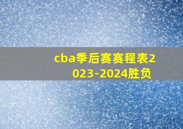 cba季后赛赛程表2023-2024胜负