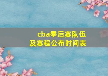 cba季后赛队伍及赛程公布时间表