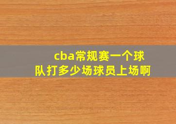 cba常规赛一个球队打多少场球员上场啊