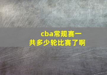 cba常规赛一共多少轮比赛了啊