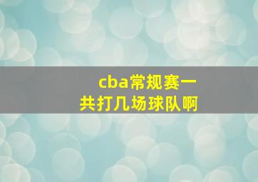 cba常规赛一共打几场球队啊