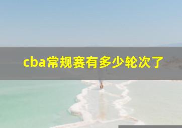 cba常规赛有多少轮次了