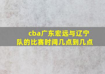 cba广东宏远与辽宁队的比赛时间几点到几点