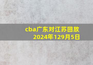 cba广东对江苏回放2024年129月5日