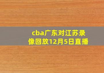 cba广东对江苏录像回放12月5日直播