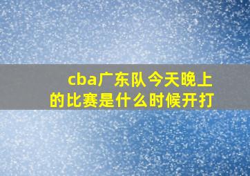 cba广东队今天晚上的比赛是什么时候开打