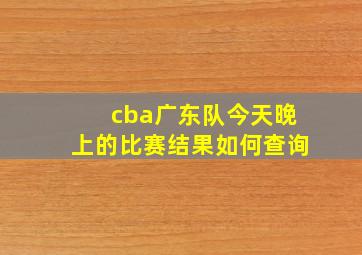 cba广东队今天晚上的比赛结果如何查询