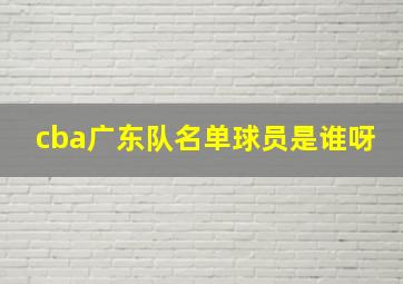 cba广东队名单球员是谁呀