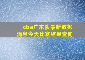 cba广东队最新数据消息今天比赛结果查询