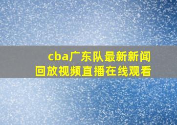 cba广东队最新新闻回放视频直播在线观看