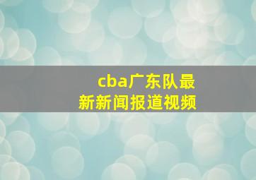 cba广东队最新新闻报道视频