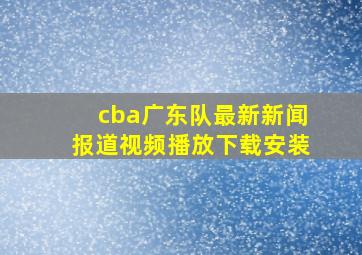 cba广东队最新新闻报道视频播放下载安装