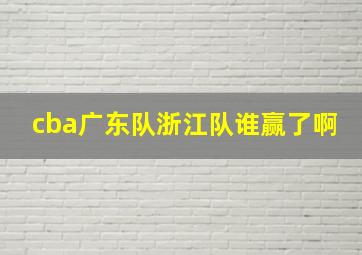 cba广东队浙江队谁赢了啊