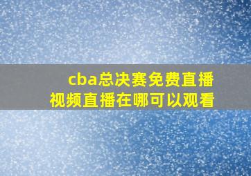 cba总决赛免费直播视频直播在哪可以观看