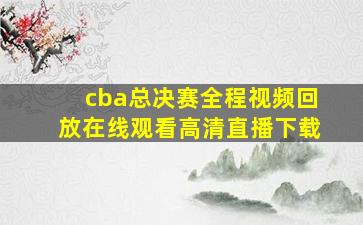 cba总决赛全程视频回放在线观看高清直播下载