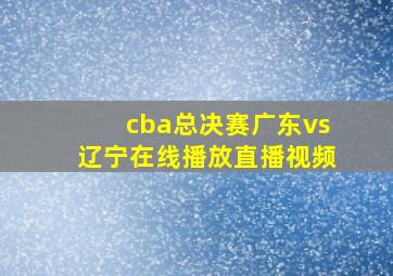 cba总决赛广东vs辽宁在线播放直播视频