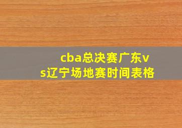 cba总决赛广东vs辽宁场地赛时间表格