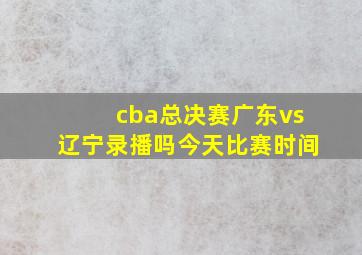 cba总决赛广东vs辽宁录播吗今天比赛时间