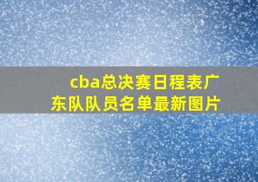 cba总决赛日程表广东队队员名单最新图片