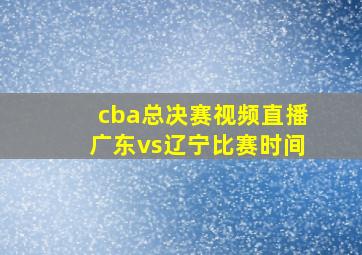 cba总决赛视频直播广东vs辽宁比赛时间