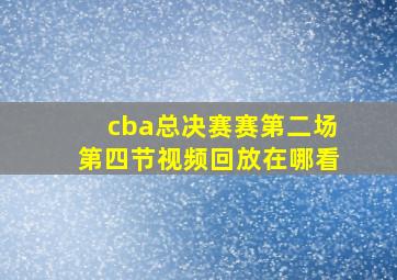 cba总决赛赛第二场第四节视频回放在哪看