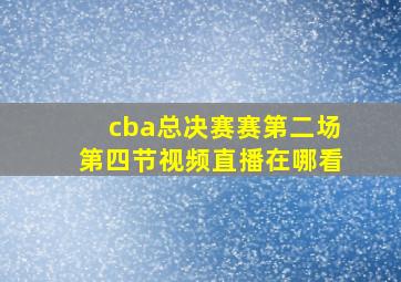 cba总决赛赛第二场第四节视频直播在哪看