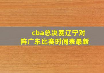 cba总决赛辽宁对阵广东比赛时间表最新