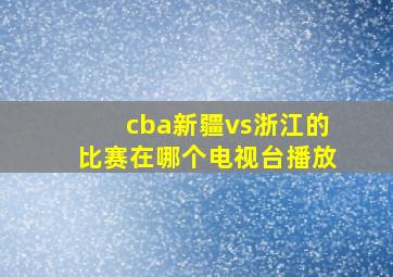 cba新疆vs浙江的比赛在哪个电视台播放