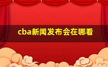 cba新闻发布会在哪看