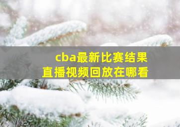 cba最新比赛结果直播视频回放在哪看