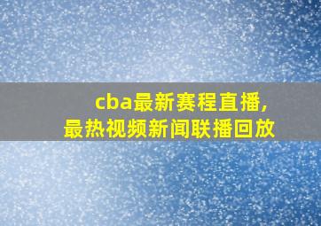 cba最新赛程直播,最热视频新闻联播回放