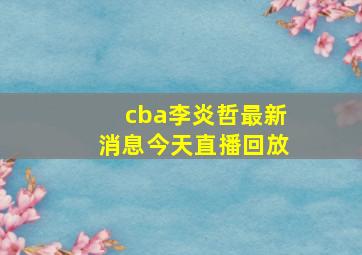 cba李炎哲最新消息今天直播回放