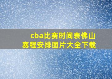 cba比赛时间表佛山赛程安排图片大全下载