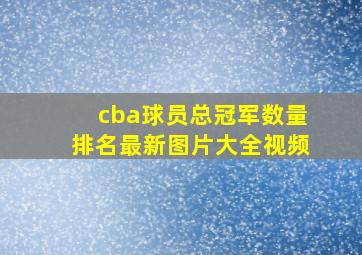 cba球员总冠军数量排名最新图片大全视频