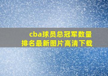 cba球员总冠军数量排名最新图片高清下载