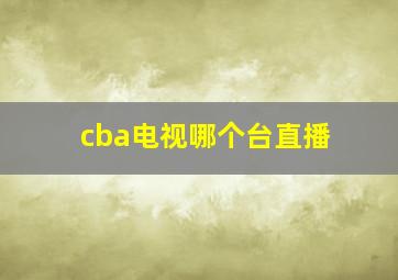 cba电视哪个台直播