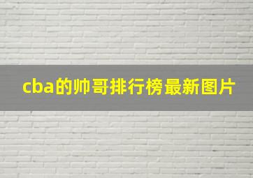 cba的帅哥排行榜最新图片